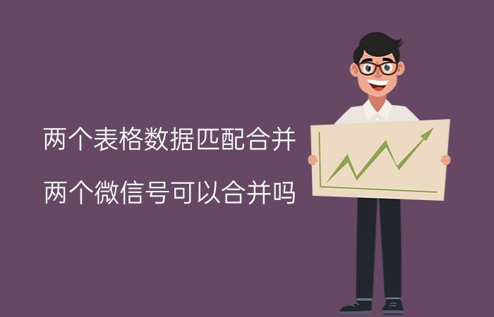 两个表格数据匹配合并 两个微信号可以合并吗？